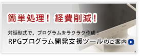 簡単処理！経費削減！対話形式で、プログラムをラクラク作成！RPGプログラム開発支援ツールのご案内